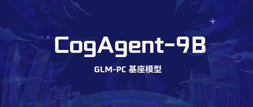 GLM-PC Base Model, CogAgent-9B Open Source